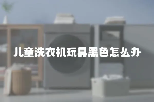 兒童洗衣機玩具黑色怎么辦