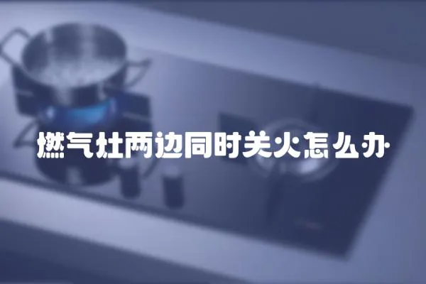 燃氣灶兩邊同時關火怎么辦