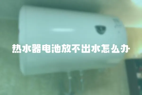 熱水器電池放不出水怎么辦