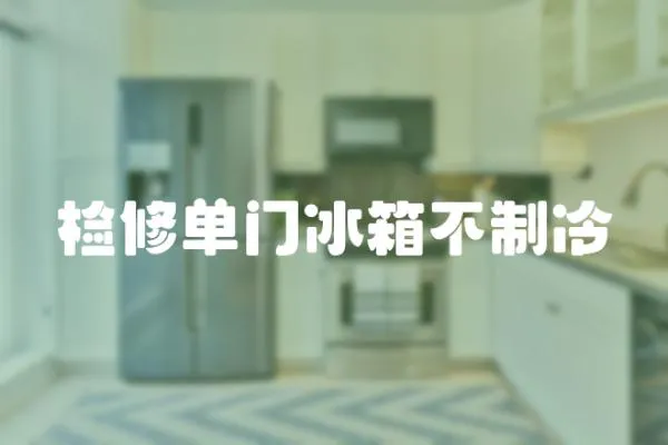 檢修單門冰箱不制冷
