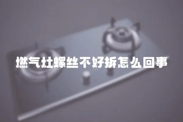 燃氣灶螺絲不好拆怎么回事