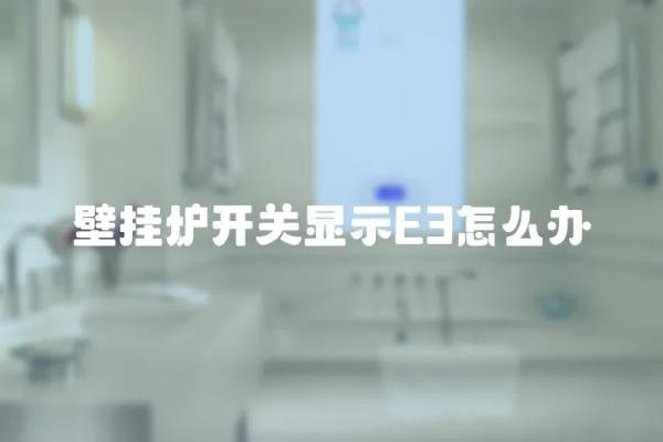 壁掛爐開關(guān)顯示E3怎么辦