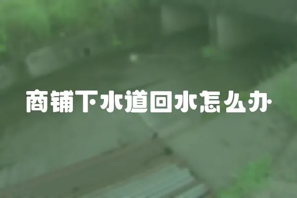 商鋪下水道回水怎么辦