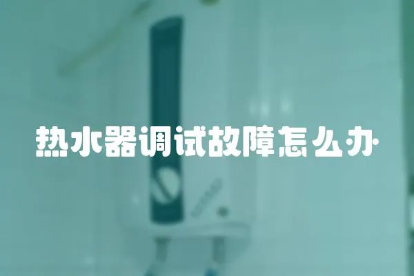 熱水器調(diào)試故障怎么辦