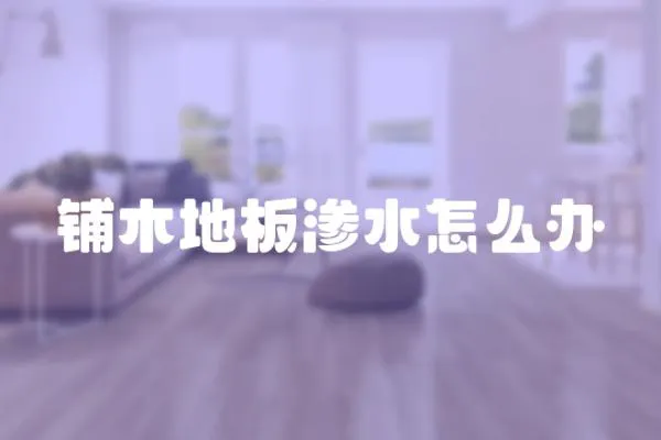 鋪木地板滲水怎么辦
