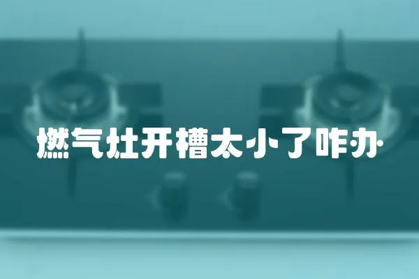 燃氣灶開槽太小了咋辦