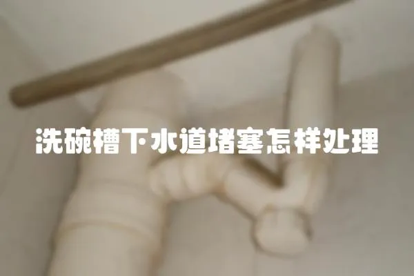 洗碗槽下水道堵塞怎樣處理