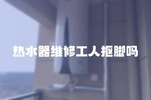熱水器維修工人摳腳嗎