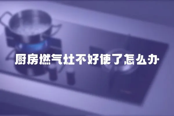 廚房燃氣灶不好使了怎么辦