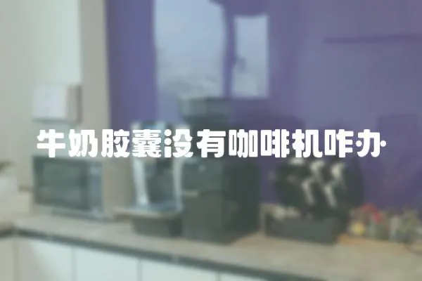 牛奶膠囊沒(méi)有咖啡機(jī)咋辦