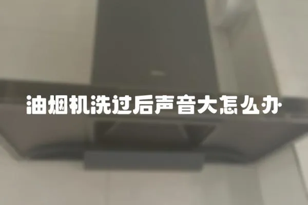 油烟机洗过后声音大怎么办