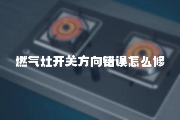 燃氣灶開關方向錯誤怎么修