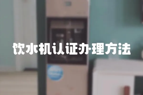 飲水機認(rèn)證辦理方法