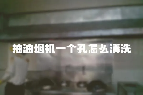 抽油煙機(jī)一個孔怎么清洗
