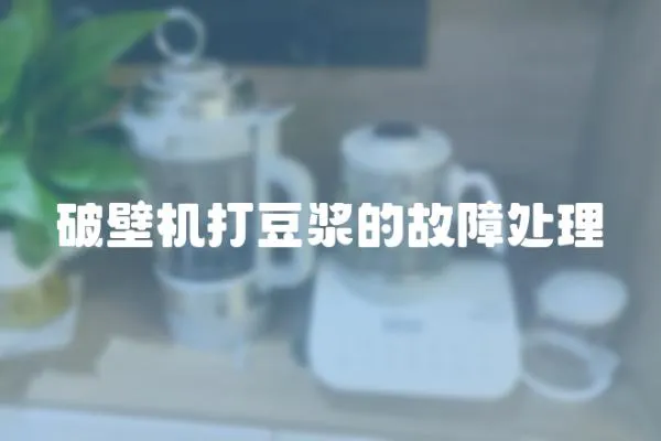 破壁機打豆?jié){的故障處理