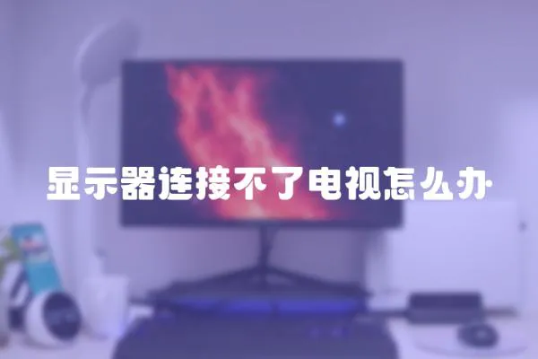 顯示器連接不了電視怎么辦