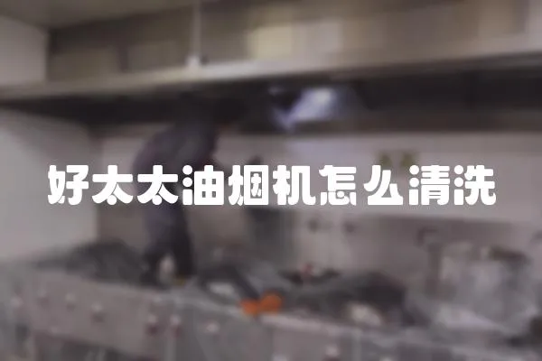 好太太油煙機怎么清洗