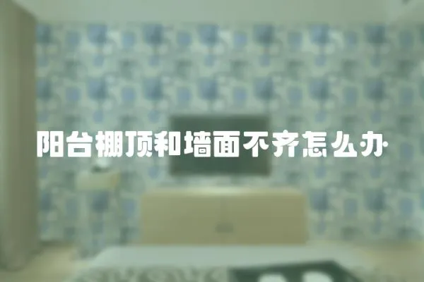 陽臺棚頂和墻面不齊怎么辦