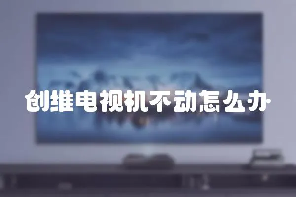 創維電視機不動怎么辦