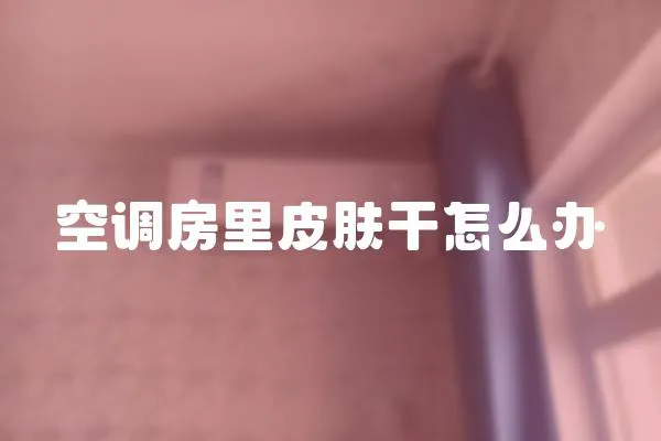 空調房里皮膚干怎么辦
