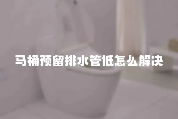 馬桶預留排水管低怎么解決
