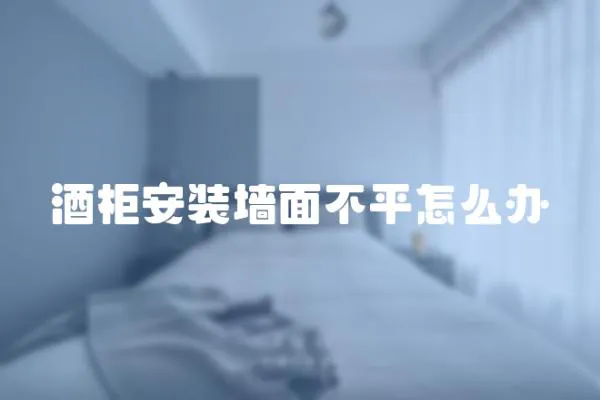 酒柜安裝墻面不平怎么辦