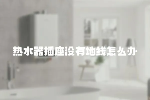 熱水器插座沒有地線怎么辦