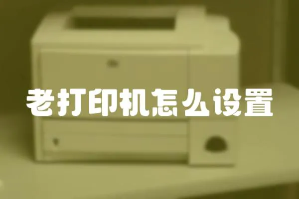 老打印機怎么設置