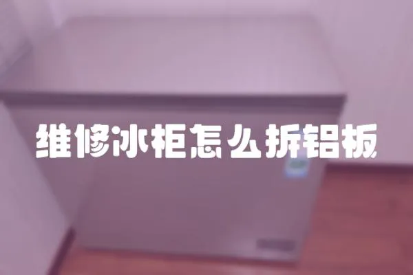 維修冰柜怎么拆鋁板