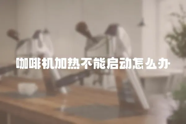 咖啡機加熱不能啟動怎么辦