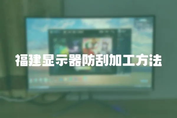 福建顯示器防刮加工方法