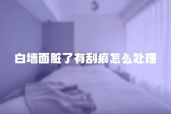 白墻面臟了有刮痕怎么處理