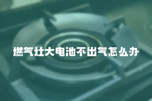 燃氣灶大電池不出氣怎么辦