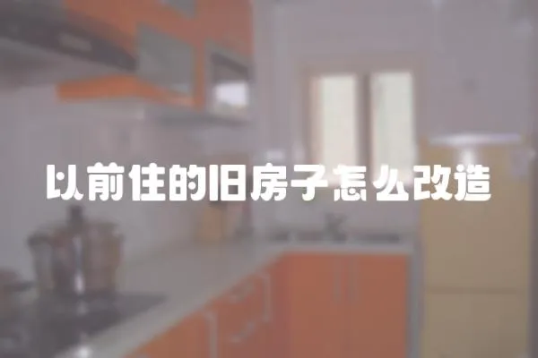 以前住的舊房子怎么改造