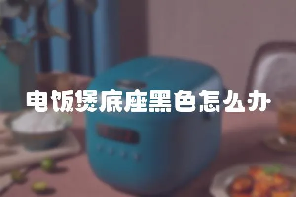 電飯煲底座黑色怎么辦