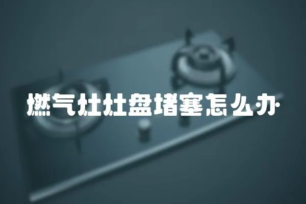 燃氣灶灶盤堵塞怎么辦
