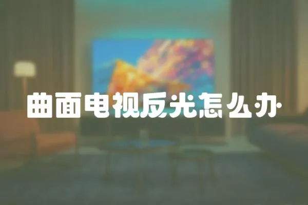 曲面電視反光怎么辦