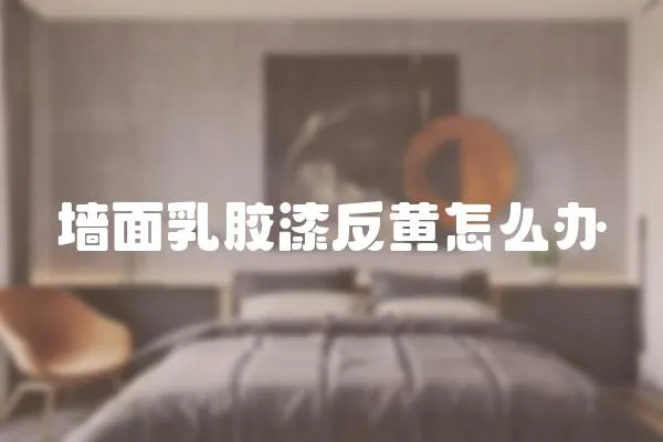 墻面乳膠漆反黃怎么辦