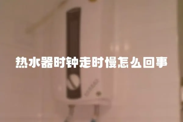 熱水器時鐘走時慢怎么回事