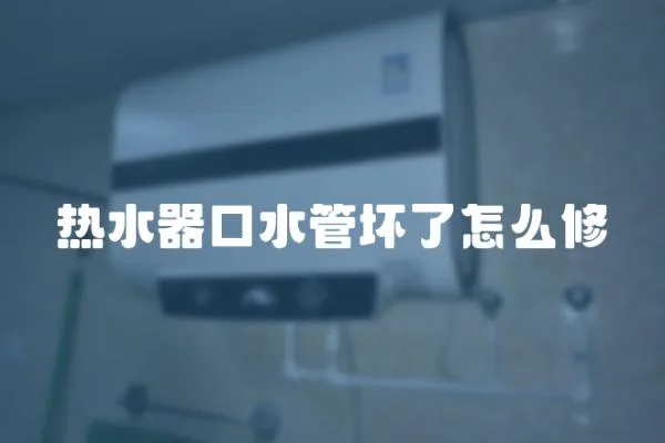 熱水器口水管壞了怎么修