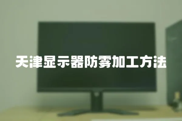 天津顯示器防霧加工方法