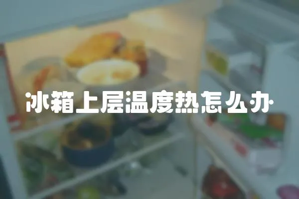 冰箱上層溫度熱怎么辦