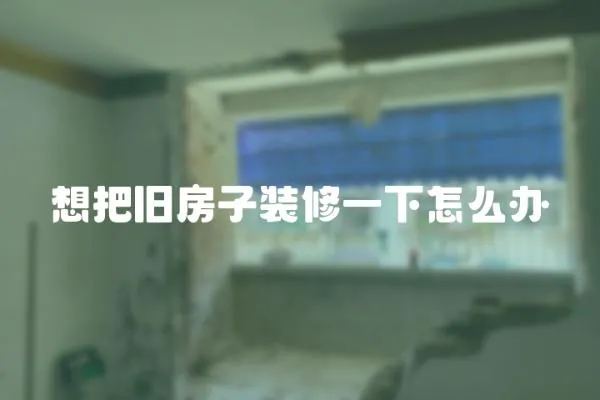 想把舊房子裝修一下怎么辦