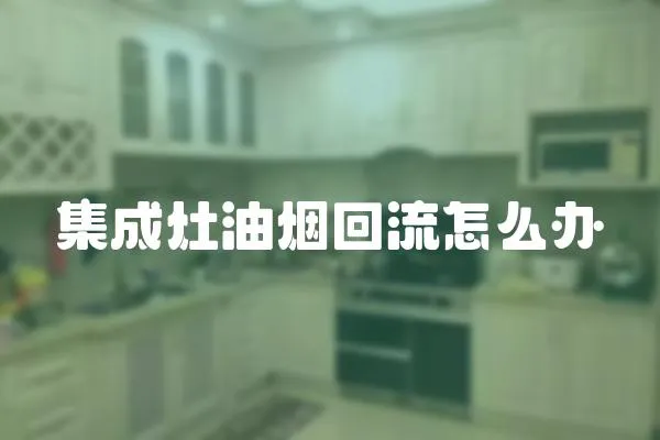 集成灶油煙回流怎么辦
