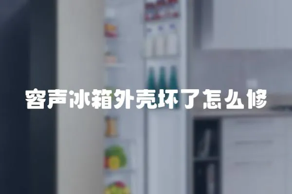 容聲冰箱外殼壞了怎么修