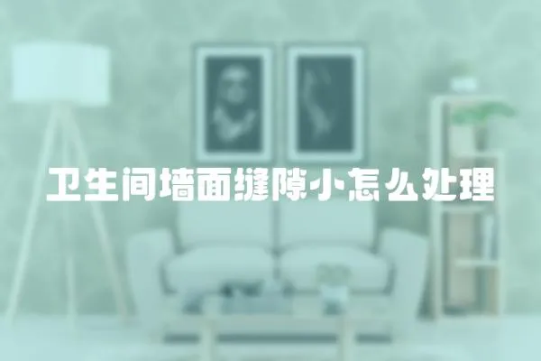 衛(wèi)生間墻面縫隙小怎么處理