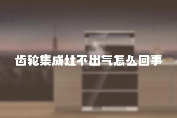 齒輪集成灶不出氣怎么回事