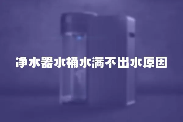 凈水器水桶水滿不出水原因