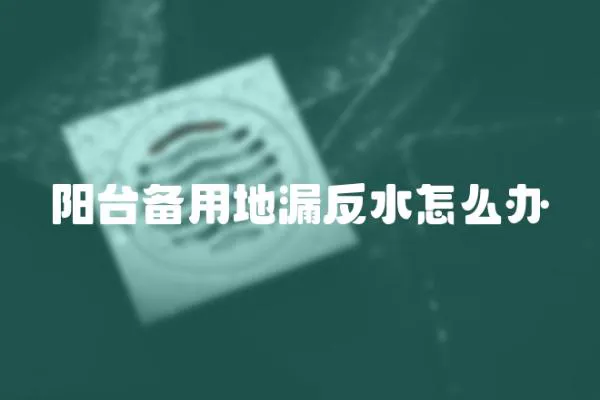 陽臺備用地漏反水怎么辦