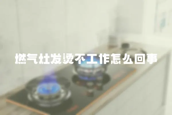 燃氣灶發(fā)燙不工作怎么回事